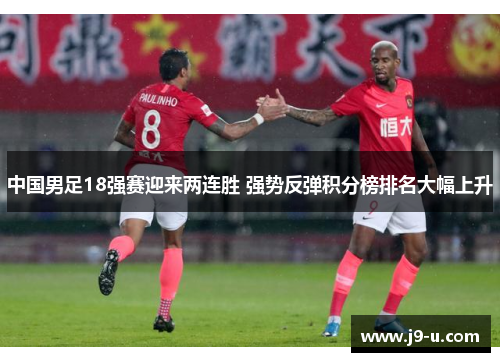 中国男足18强赛迎来两连胜 强势反弹积分榜排名大幅上升