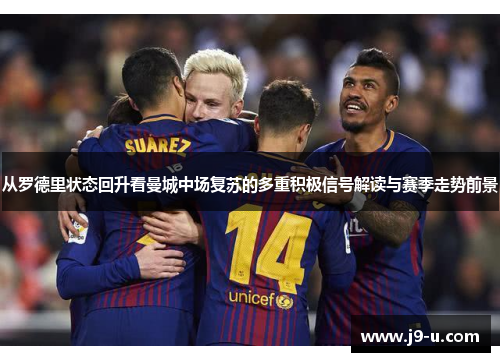从罗德里状态回升看曼城中场复苏的多重积极信号解读与赛季走势前景 从罗德里状态回升看曼城中场复苏的多重积极信号解读与赛季走势前景