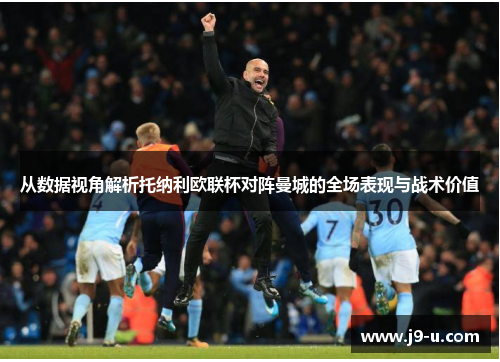 从数据视角解析托纳利欧联杯对阵曼城的全场表现与战术价值