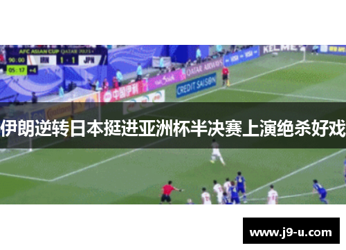 伊朗逆转日本挺进亚洲杯半决赛上演绝杀好戏