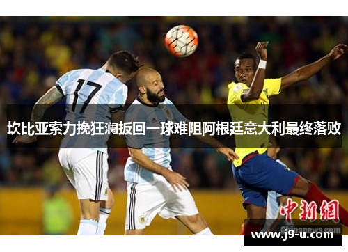 坎比亚索力挽狂澜扳回一球难阻阿根廷意大利最终落败