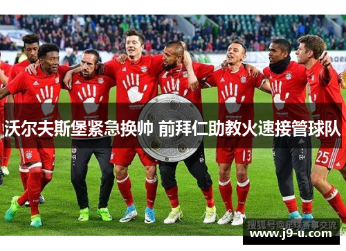 沃尔夫斯堡紧急换帅 前拜仁助教火速接管球队