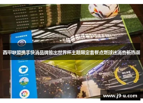 西甲联盟携手快消品牌推出世界杯主题限定套餐点燃球迷消费新热潮