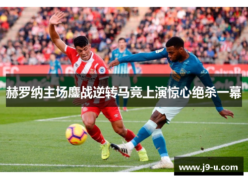 赫罗纳主场鏖战逆转马竞上演惊心绝杀一幕 赫罗纳主场鏖战逆转马竞上演惊心绝杀一幕