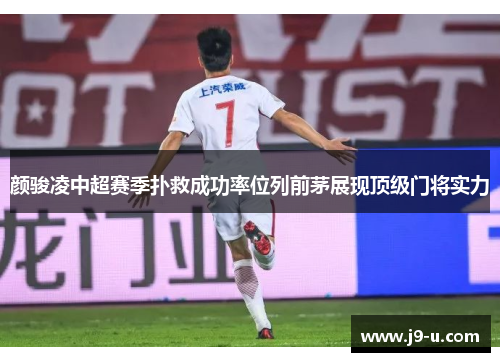 颜骏凌中超赛季扑救成功率位列前茅展现顶级门将实力