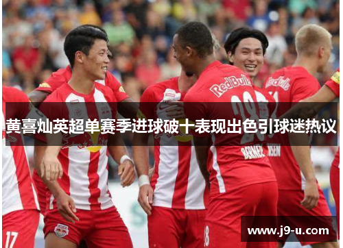 黄喜灿英超单赛季进球破十表现出色引球迷热议
