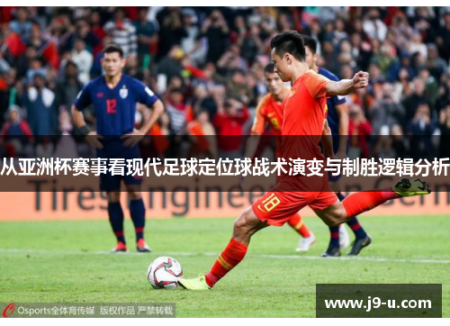 从亚洲杯赛事看现代足球定位球战术演变与制胜逻辑分析