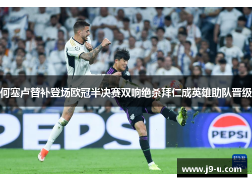 何塞卢替补登场欧冠半决赛双响绝杀拜仁成英雄助队晋级