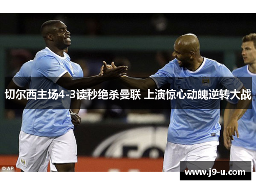 切尔西主场4-3读秒绝杀曼联 上演惊心动魄逆转大战