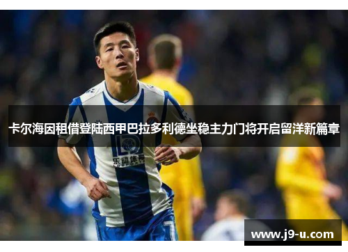 卡尔海因租借登陆西甲巴拉多利德坐稳主力门将开启留洋新篇章