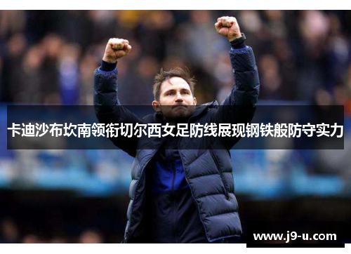 卡迪沙布坎南领衔切尔西女足防线展现钢铁般防守实力