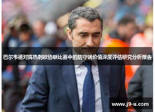 巴尔韦德对阵热刺欧协联比赛中的防守端价值深度评估研究分析报告