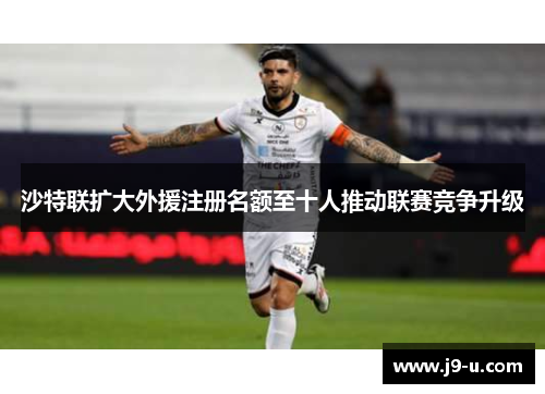 沙特联扩大外援注册名额至十人推动联赛竞争升级