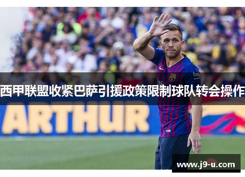西甲联盟收紧巴萨引援政策限制球队转会操作