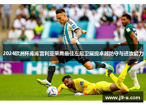 2024欧洲杯库库雷利亚荣膺最佳左后卫展现卓越防守与进攻能力 2024欧洲杯库库雷利亚荣膺最佳左后卫展现卓越防守与进攻能力