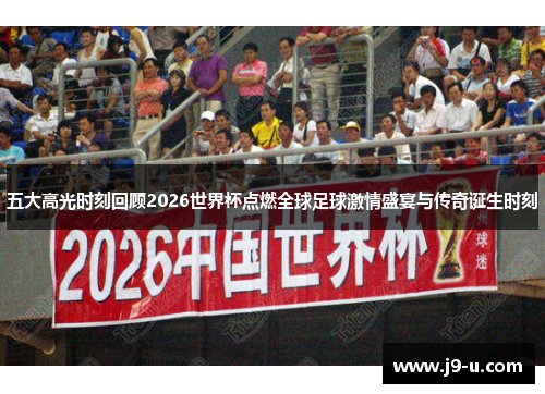 五大高光时刻回顾2026世界杯点燃全球足球激情盛宴与传奇诞生时刻