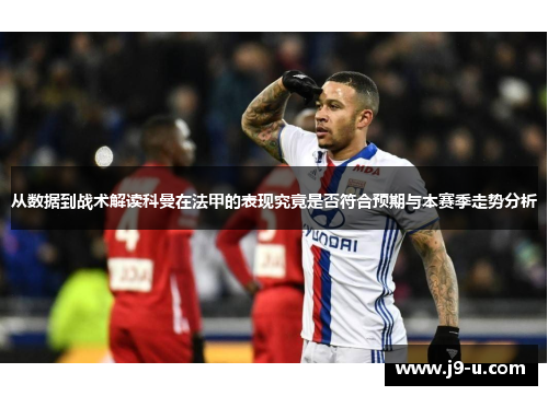 从数据到战术解读科曼在法甲的表现究竟是否符合预期与本赛季走势分析