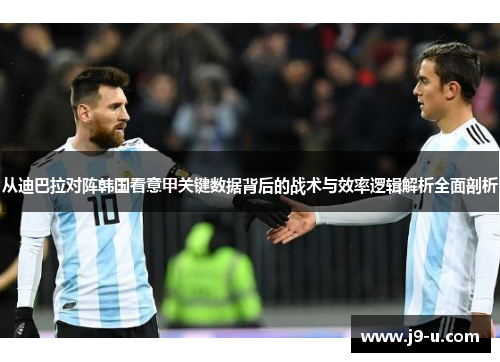 从迪巴拉对阵韩国看意甲关键数据背后的战术与效率逻辑解析全面剖析