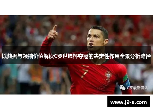 以数据与领袖价值解读C罗世俱杯夺冠的决定性作用全景分析路径