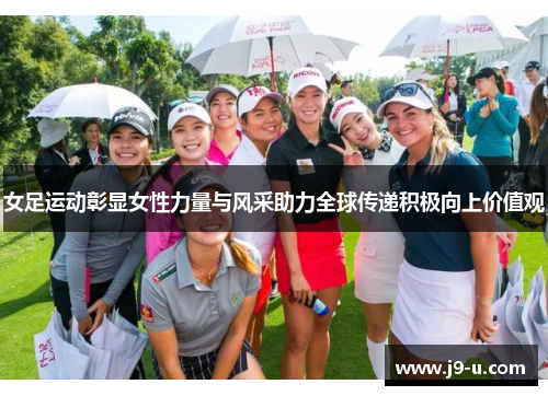 女足运动彰显女性力量与风采助力全球传递积极向上价值观 女足运动彰显女性力量与风采助力全球传递积极向上价值观