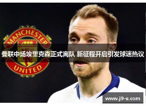 曼联中场埃里克森正式离队 新征程开启引发球迷热议