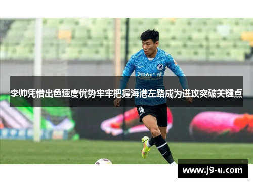 李帅凭借出色速度优势牢牢把握海港左路成为进攻突破关键点