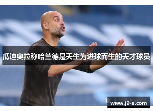 瓜迪奥拉称哈兰德是天生为进球而生的天才球员