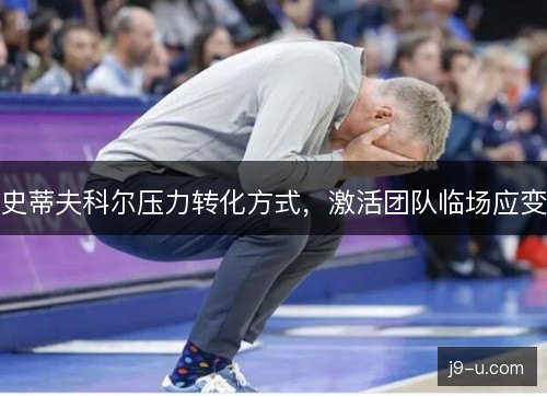 史蒂夫科尔压力转化方式,激活团队临场应变 史蒂夫科尔压力转化方式,激活团队临场应变