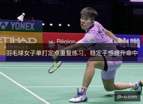 羽毛球女子单打定点重复练习,稳定手感提升命中 羽毛球女子单打定点重复练习,稳定手感提升命中